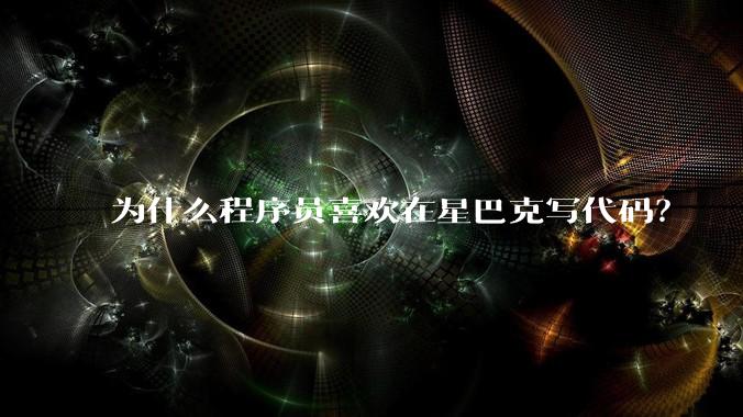 为什么程序员喜欢在星巴克写代码？