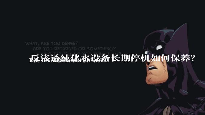 反渗透纯化水设备长期停机如何保养？