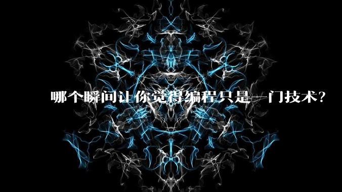 哪个瞬间让你觉得编程只是一门技术？