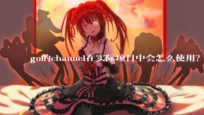 go的channel在实际项目中会怎么使用？
