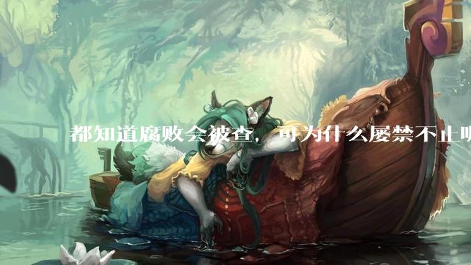 都知道腐败会被查，可为什么屡禁不止呢？