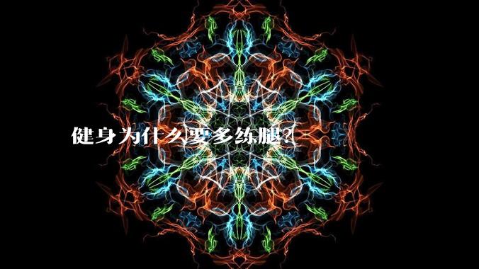 健身为什么要多练腿？