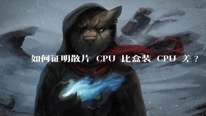 如何证明散片 CPU 比盒装 CPU 差?
