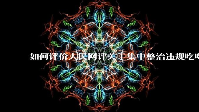 如何评价人民网评关于集中整治违规吃喝的发文？