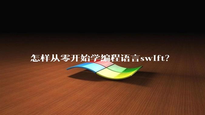 怎样从零开始学编程语言swift？