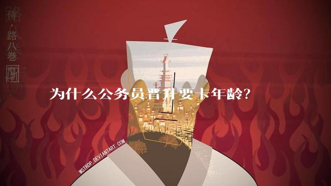 为什么公务员晋升要卡年龄？