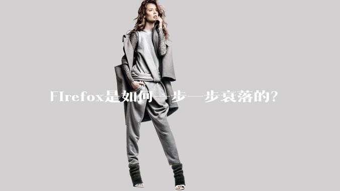 Firefox是如何一步一步衰落的？
