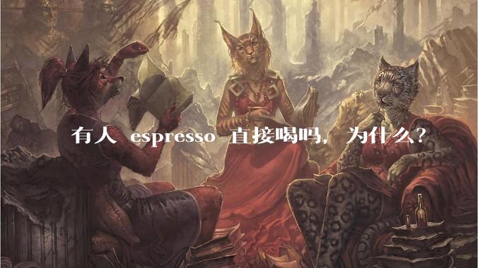 有人 espresso 直接喝吗，为什么？