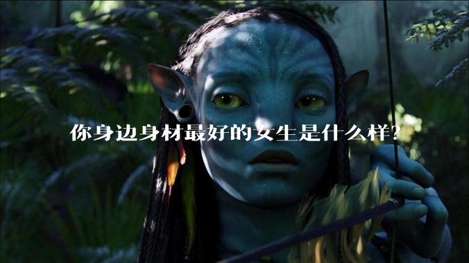 你身边身材最好的女生是什么样？