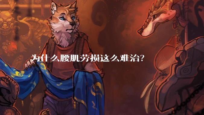 为什么腰肌劳损这么难治？