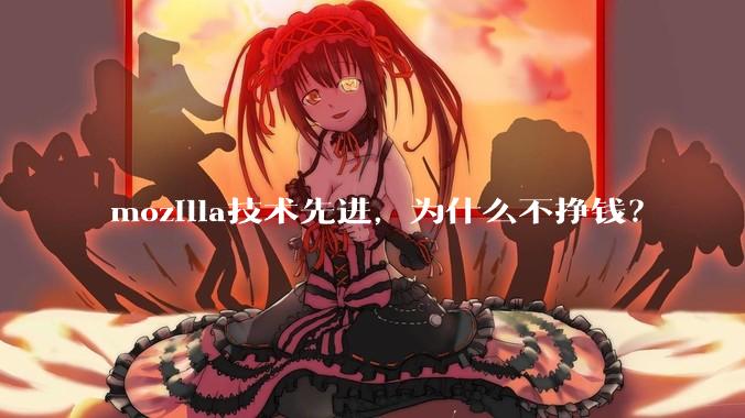 mozilla技术先进，为什么不挣钱？