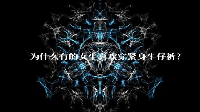 为什么有的女生喜欢穿紧身牛仔裤？