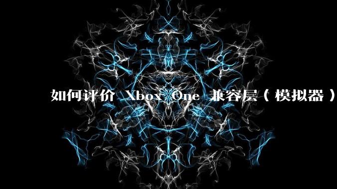 如何评价 Xbox One 兼容层（模拟器） XWine1？