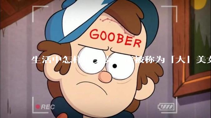 生活中怎样的美女才能被称为「大」美女？