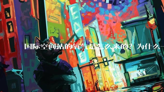 国际空间站的氧气是怎么来的？为什么一直都用不完？