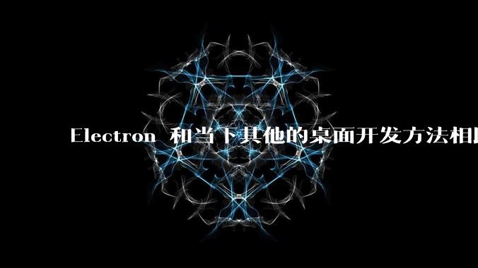 Electron 和当下其他的桌面开发方法相比如何？
