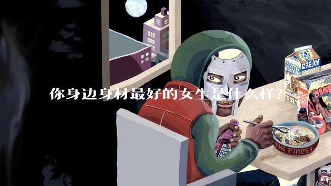 你身边身材最好的女生是什么样？