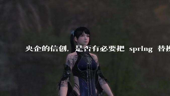 央企的信创，是否有必要把 spring 替换成国产的 solon ？