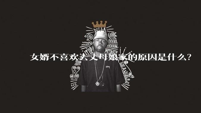 女婿不喜欢去丈母娘家的原因是什么？