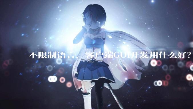 不限制语言，客户端GUI开发用什么好？