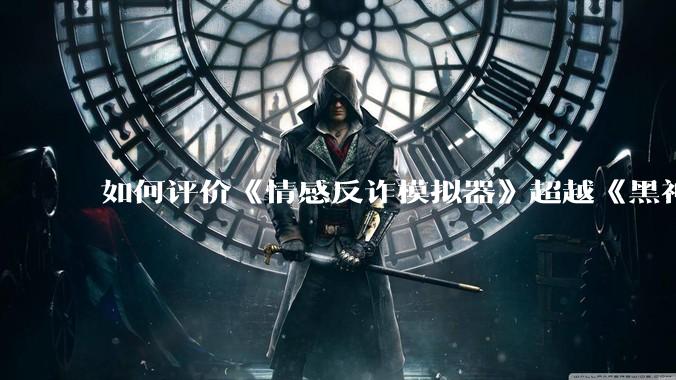 如何评价《情感反诈模拟器》超越《黑神话：悟空》登顶 Steam 中国区热销榜？