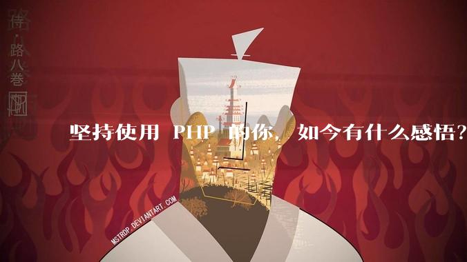 坚持使用 PHP 的你，如今有什么感悟？