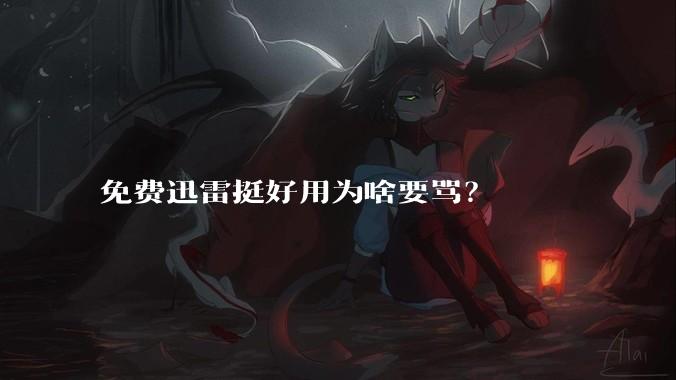 免费迅雷挺好用为啥要骂？