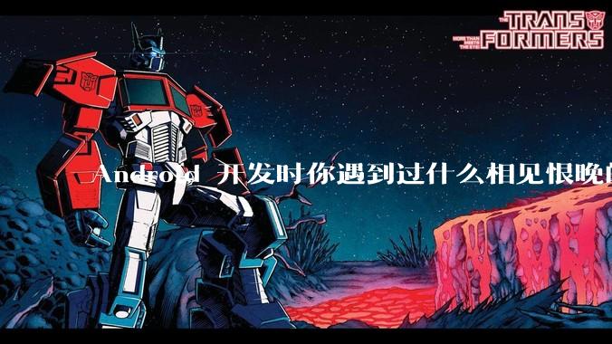 Android 开发时你遇到过什么相见恨晚的工具或网站？